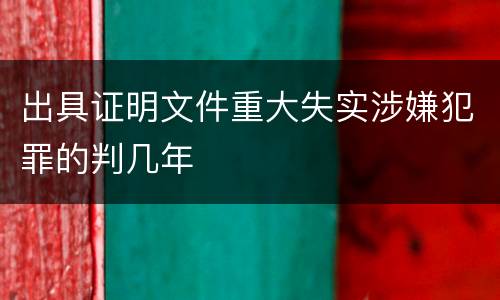 出具证明文件重大失实涉嫌犯罪的判几年