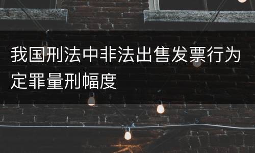我国刑法中非法出售发票行为定罪量刑幅度