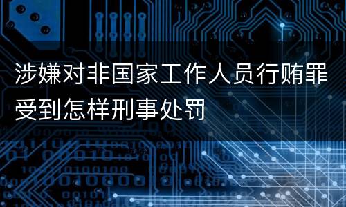 涉嫌对非国家工作人员行贿罪受到怎样刑事处罚