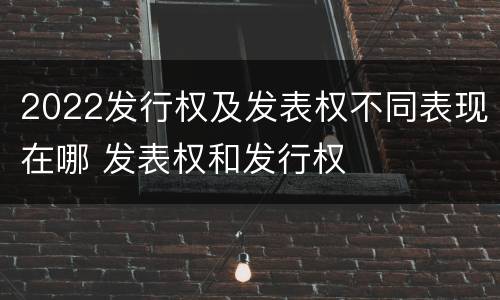 2022发行权及发表权不同表现在哪 发表权和发行权