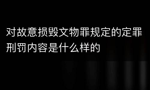 对故意损毁文物罪规定的定罪刑罚内容是什么样的