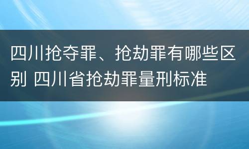 四川抢夺罪、抢劫罪有哪些区别 四川省抢劫罪量刑标准