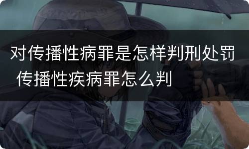 对传播性病罪是怎样判刑处罚 传播性疾病罪怎么判