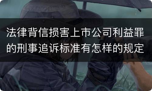 法律背信损害上市公司利益罪的刑事追诉标准有怎样的规定