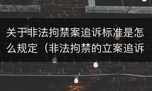 关于非法拘禁案追诉标准是怎么规定（非法拘禁的立案追诉标准）