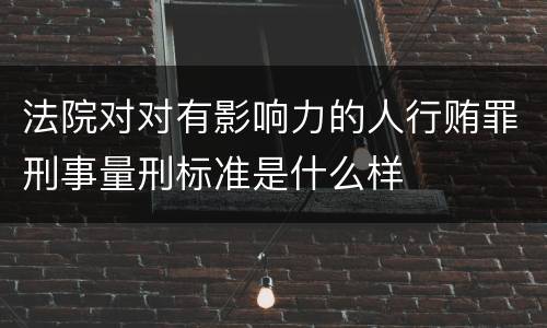 法院对对有影响力的人行贿罪刑事量刑标准是什么样