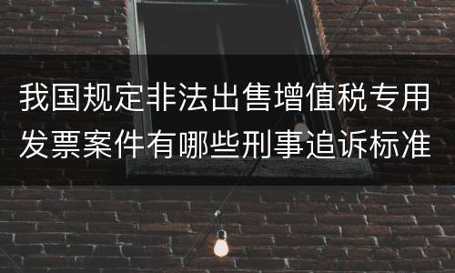 我国规定非法出售增值税专用发票案件有哪些刑事追诉标准