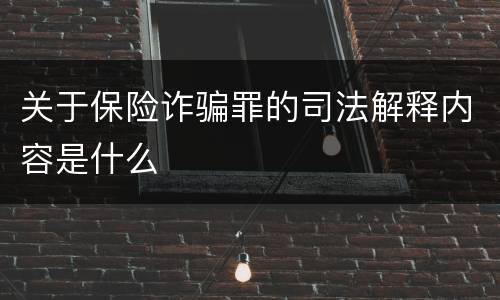关于保险诈骗罪的司法解释内容是什么
