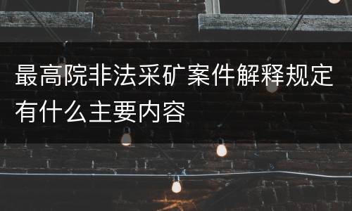 最高院非法采矿案件解释规定有什么主要内容