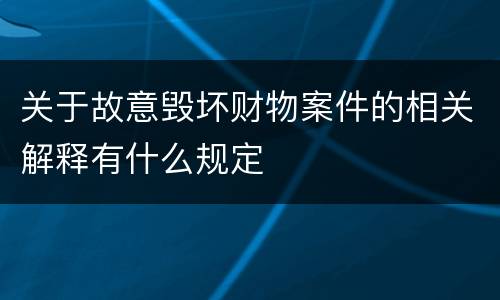 关于故意毁坏财物案件的相关解释有什么规定