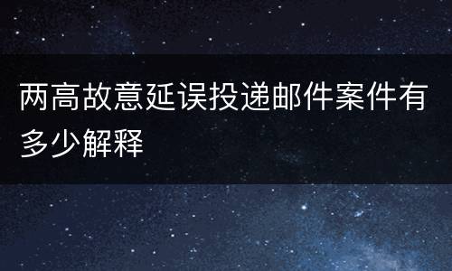 两高故意延误投递邮件案件有多少解释