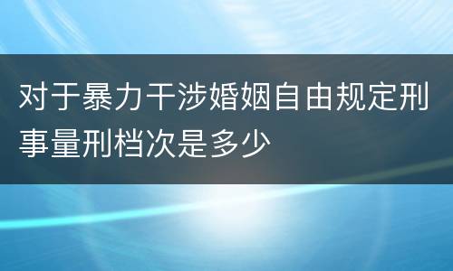 对于暴力干涉婚姻自由规定刑事量刑档次是多少