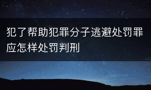 犯了帮助犯罪分子逃避处罚罪应怎样处罚判刑
