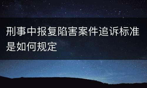 刑事中报复陷害案件追诉标准是如何规定