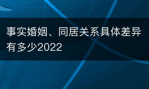 事实婚姻、同居关系具体差异有多少2022