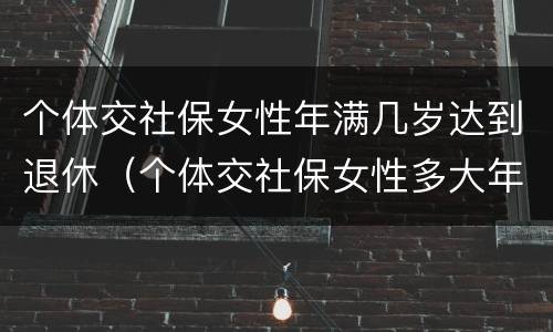 个体交社保女性年满几岁达到退休（个体交社保女性多大年龄退休）