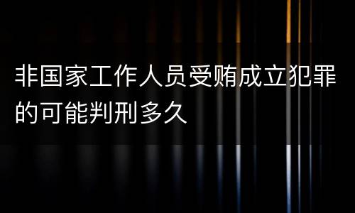 非国家工作人员受贿成立犯罪的可能判刑多久