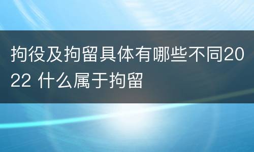 拘役及拘留具体有哪些不同2022 什么属于拘留