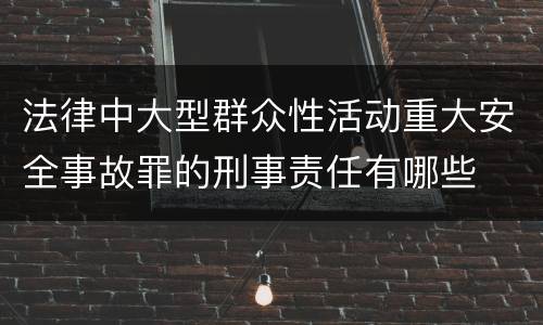 法律中大型群众性活动重大安全事故罪的刑事责任有哪些
