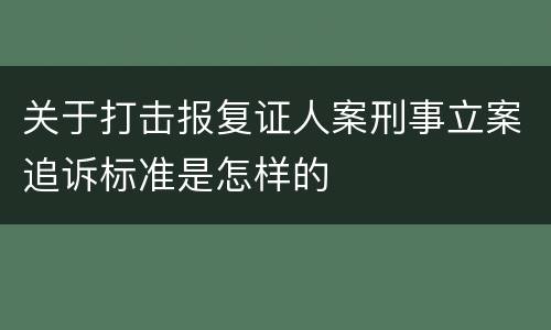 关于打击报复证人案刑事立案追诉标准是怎样的