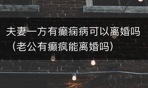 夫妻一方有癫痫病可以离婚吗（老公有癫疯能离婚吗）