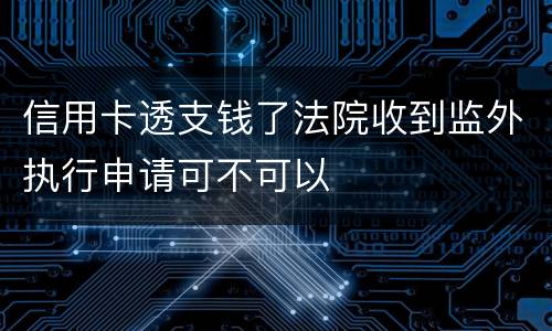 信用卡透支钱了法院收到监外执行申请可不可以