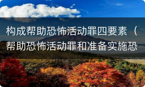 构成帮助恐怖活动罪四要素（帮助恐怖活动罪和准备实施恐怖活动罪）