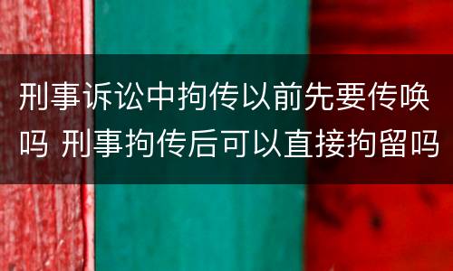 刑事诉讼中拘传以前先要传唤吗 刑事拘传后可以直接拘留吗