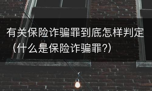 有关保险诈骗罪到底怎样判定（什么是保险诈骗罪?）