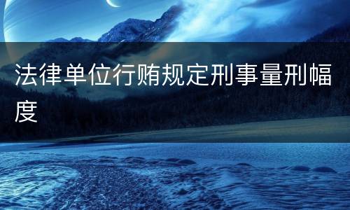 法律单位行贿规定刑事量刑幅度