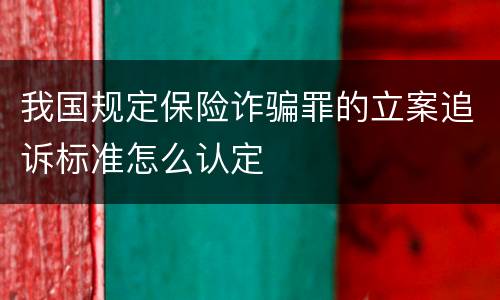 我国规定保险诈骗罪的立案追诉标准怎么认定