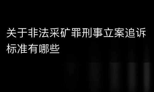 关于非法采矿罪刑事立案追诉标准有哪些