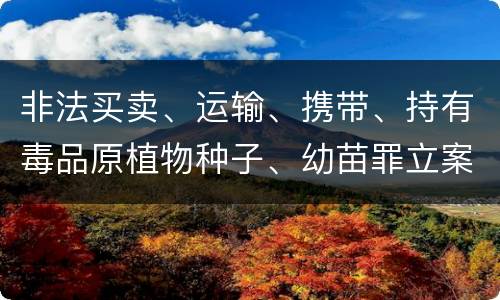 非法买卖、运输、携带、持有毒品原植物种子、幼苗罪立案标准是什么