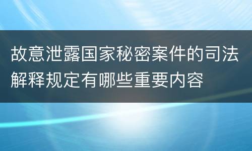 故意泄露国家秘密案件的司法解释规定有哪些重要内容