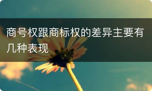 商号权跟商标权的差异主要有几种表现