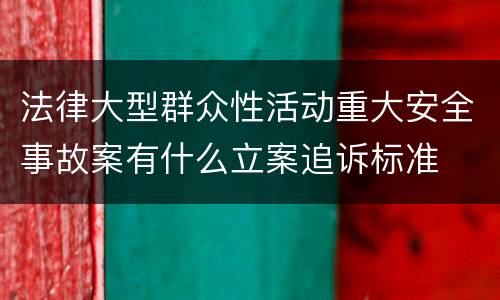 法律大型群众性活动重大安全事故案有什么立案追诉标准