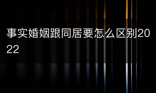事实婚姻跟同居要怎么区别2022