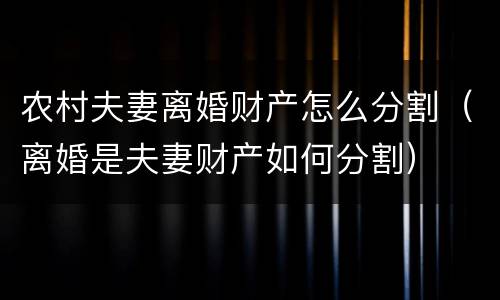 农村夫妻离婚财产怎么分割（离婚是夫妻财产如何分割）