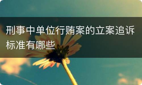 刑事中单位行贿案的立案追诉标准有哪些