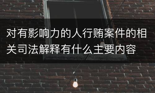 对有影响力的人行贿案件的相关司法解释有什么主要内容