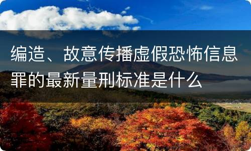 编造、故意传播虚假恐怖信息罪的最新量刑标准是什么