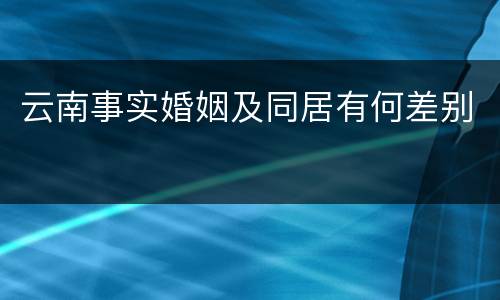 云南事实婚姻及同居有何差别