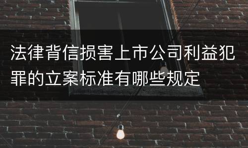 法律背信损害上市公司利益犯罪的立案标准有哪些规定