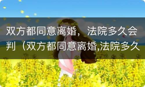 双方都同意离婚，法院多久会判（双方都同意离婚,法院多久会判离婚）