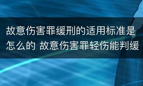 故意伤害罪缓刑的适用标准是怎么的 故意伤害罪轻伤能判缓刑吗