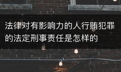 法律对有影响力的人行贿犯罪的法定刑事责任是怎样的