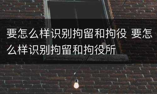 要怎么样识别拘留和拘役 要怎么样识别拘留和拘役所