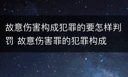 故意伤害构成犯罪的要怎样判罚 故意伤害罪的犯罪构成