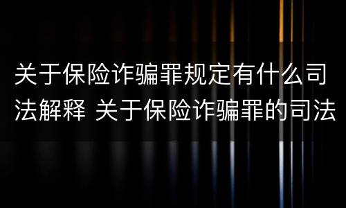 关于保险诈骗罪规定有什么司法解释 关于保险诈骗罪的司法解释