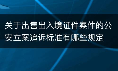 关于出售出入境证件案件的公安立案追诉标准有哪些规定